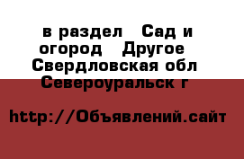  в раздел : Сад и огород » Другое . Свердловская обл.,Североуральск г.